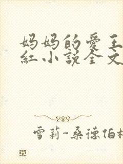 妈妈的爱王平全红小说全文免费阅读