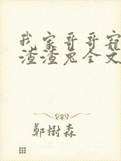 我家哥哥宠如命渣渣兔全文阅读