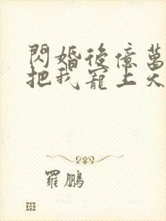 闪婚后亿万总裁把我宠上天演员表