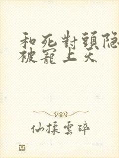 和死对头隐婚后被宠上天