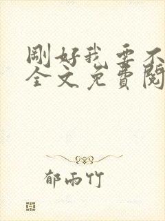 刚好我要不爱你全文免费阅读