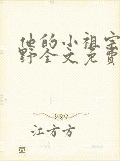 他的小祖宗甜又野全文免费阅读