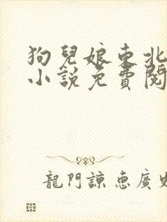 狗儿娘东北大坑小说免费阅读