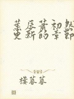 叶辰萧初然刚刚更新的章节叫什么名