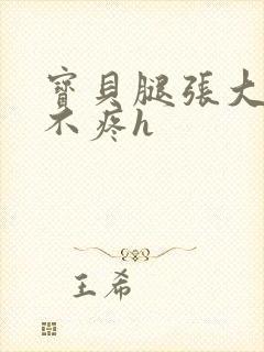 宝贝腿张大点就不疼h