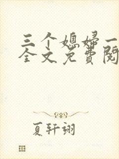 三个媳妇一锅烩全文免费阅读