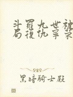 斗罗九世被杀开局复仇宁荣荣笔趣阁