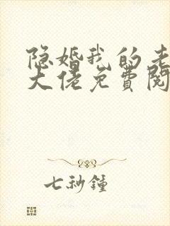 隐婚我的老公是大佬免费阅读全文