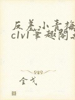 反差小青梅不经c1v1笔趣阁无弹窗