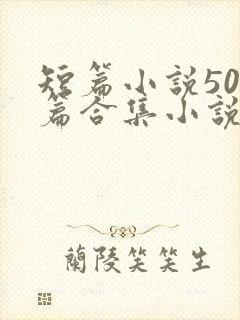 短篇小说500篇合集小说最新章节