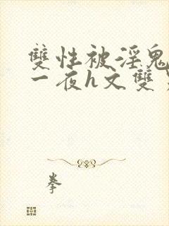 双性被淫鬼干了一夜h文双男