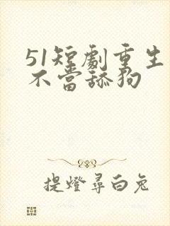 51短剧重生之不当舔狗
