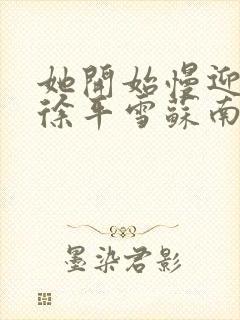 她开始慢迎迎合徐平雪苏南风