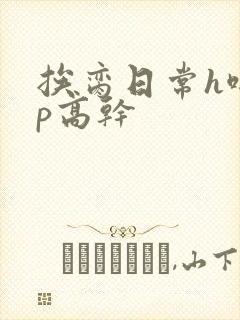 挨脔日常h啪np高干