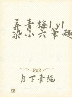 弄青梅1 v1染小六笔趣阁