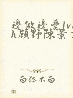 边做边爱1v1h顾野陈景书