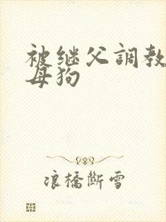 被继父调教成小母狗封面