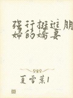 强行挺进朋友孕妇的娇妻