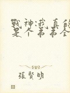 战神:我真的只是个弟弟全文阅读免费封面