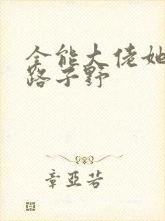 全能大佬她人美路子野