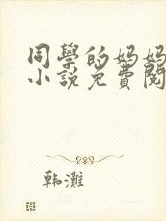 同学的妈妈张姨小说免费阅读全文