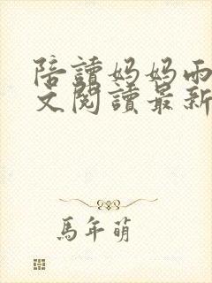 陪读妈妈雨嫣全文阅读最新章节更新