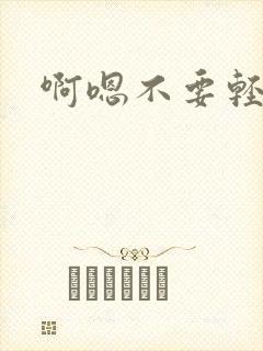 啊嗯不要轻点操