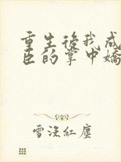 重生后我成了权臣的掌中娇哪里看封面