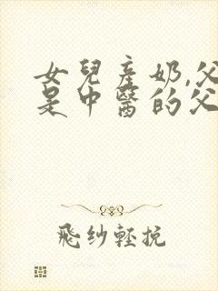 女儿产奶,父亲是中医的父女小说