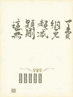 这题超纲了全文无删减免费阅读
