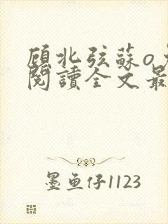 顾北弦苏o免费阅读全文最新章节
