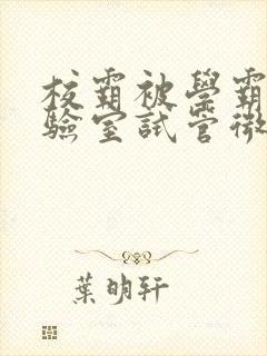 校霸被学霸压实验室试管微博封面