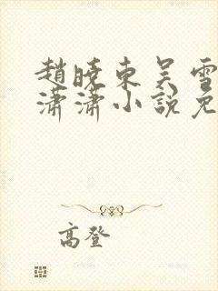 赵晓东吴雪晴王潇潇小说免费阅读