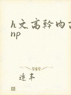 h文高干肉高辣np
