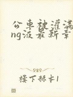 公车被灌满jing液最新章节