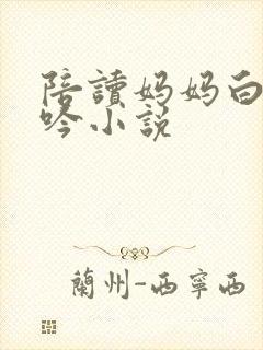 陪读妈妈白嫩呻吟小说