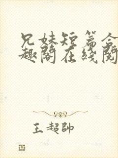兄妹短篇合集笔趣阁在线阅读小说