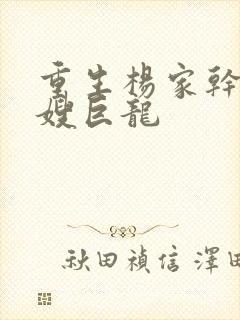 重生杨家干了众嫂巨龙