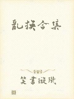 乱换合集