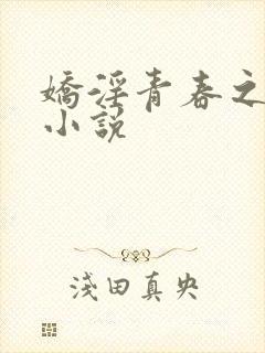 娇淫青春之放纵小说