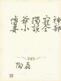 傅爷独宠神秘娇妻小说全部章节封面