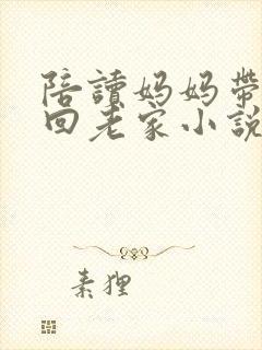 陪读妈妈带儿子回老家小说免费阅读