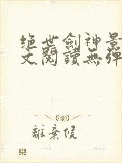 绝世剑神景言全文阅读无弹窗