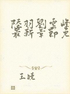 陆羽刘云峰小说最新章节免费阅读
