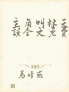主角叫林天的小说全文免费阅读