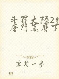 斗罗大陆2绝世唐门怎么下载