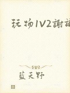 玩物1V2谢识