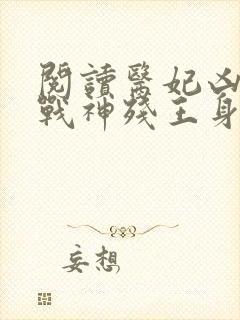 阅读医妃凶猛,战神残王身娇体软全文