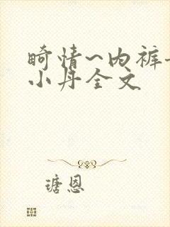 畸情~内裤奇缘小丹全文