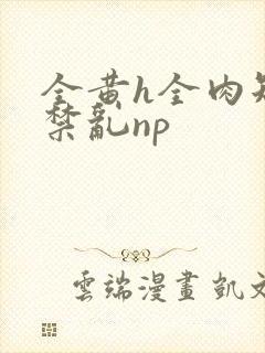 全黄h全肉短篇禁乱np